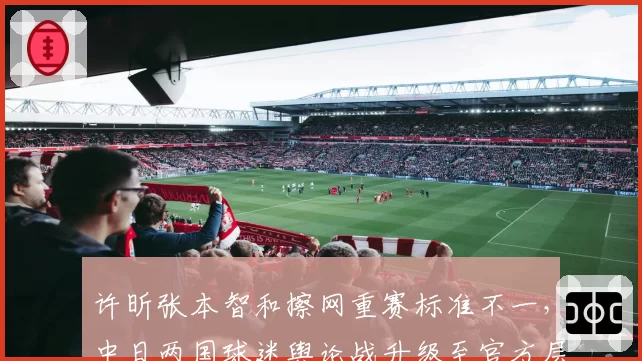 许昕张本智和擦网重赛标准不一，中日两国球迷舆论战升级至官方层面