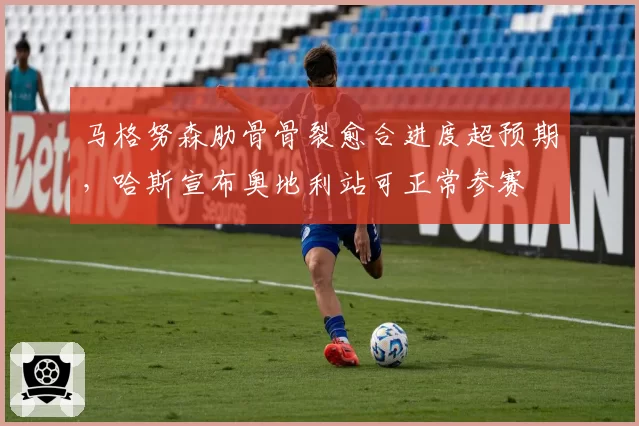 马格努森肋骨骨裂愈合进度超预期,哈斯宣布奥地利站可正常参赛