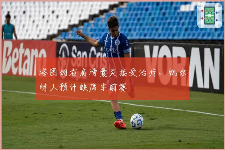 塔图姆右肩滑囊炎接受治疗，凯尔特人预计缺席季前赛