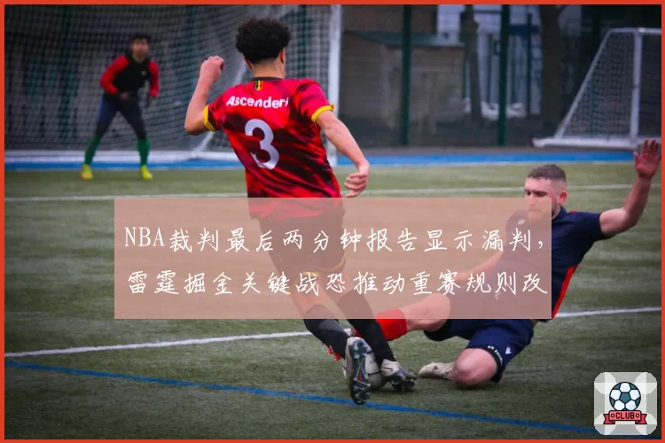 NBA裁判最后两分钟报告显示漏判，雷霆掘金关键战恐推动重赛规则改革