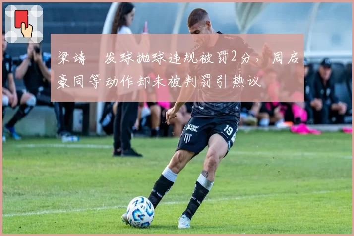 梁靖崑发球抛球违规被罚2分，周启豪同等动作却未被判罚引热议