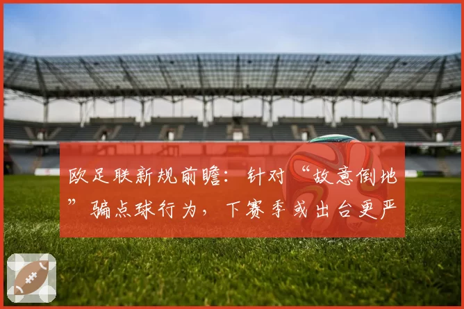 欧足联新规前瞻：针对“故意倒地”骗点球行为，下赛季或出台更严厉处罚标准