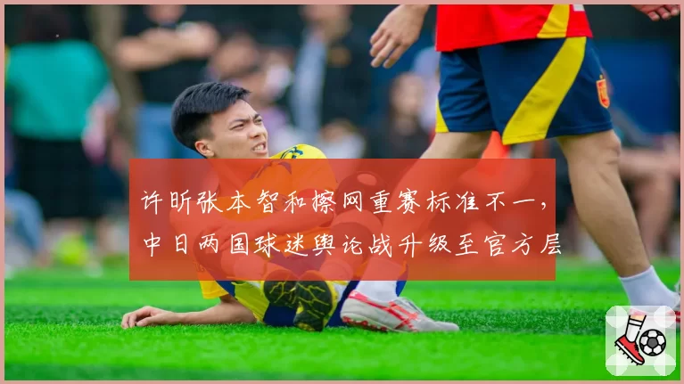 许昕张本智和擦网重赛标准不一，中日两国球迷舆论战升级至官方层面