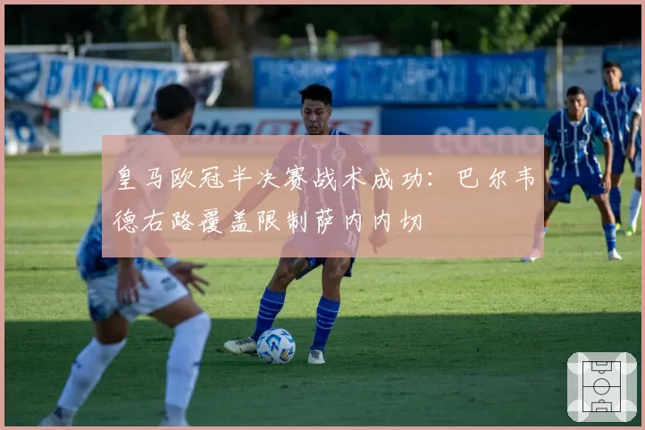 皇马欧冠半决赛战术成功：巴尔韦德右路覆盖限制萨内内切