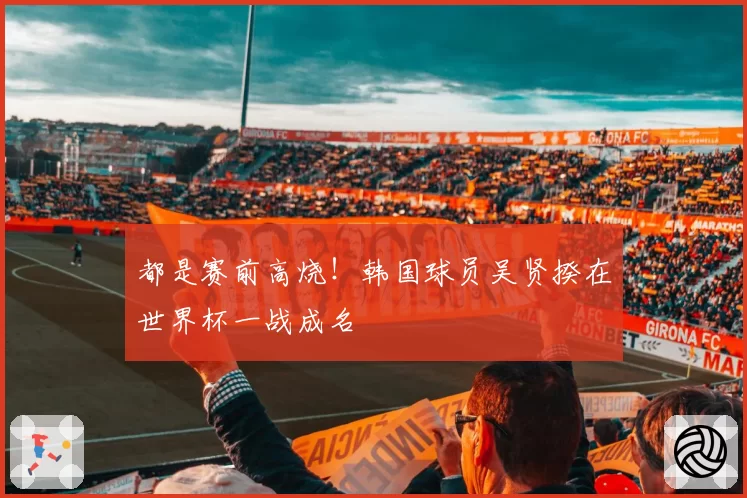 都是赛前高烧!韩国球员吴贤揆在世界杯一战成名