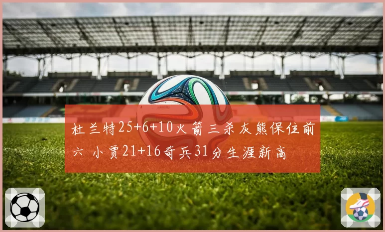 杜兰特25+6+10火箭三杀灰熊保住前六 小贾21+16奇兵31分生涯新高