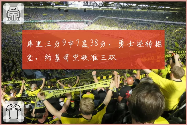 库里三分9中7轰38分，勇士逆转掘金，约基奇空砍准三双