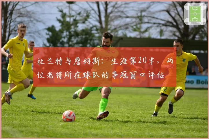 杜兰特与詹姆斯：生涯第20季，两位老将所在球队的争冠窗口评估