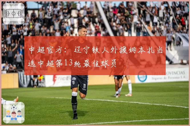 中超官方:辽宁铁人外援姆本扎当选中超第13轮最佳球员