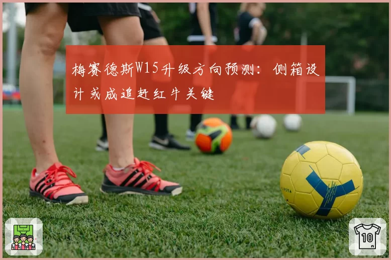 梅赛德斯W15升级方向预测：侧箱设计或成追赶红牛关键