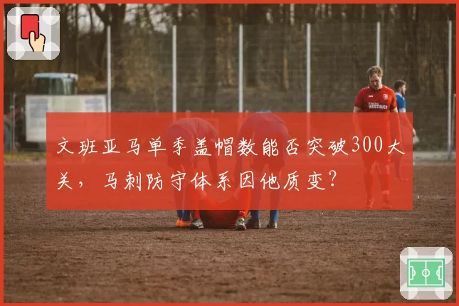 文班亚马单季盖帽数能否突破300大关，马刺防守体系因他质变？