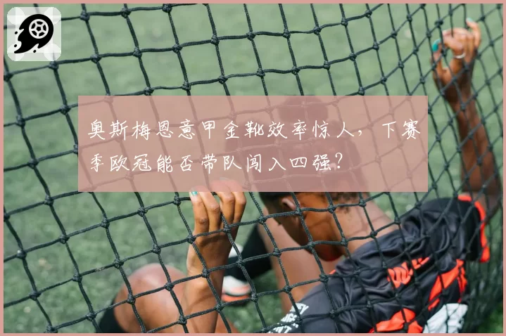 奥斯梅恩意甲金靴效率惊人，下赛季欧冠能否带队闯入四强？