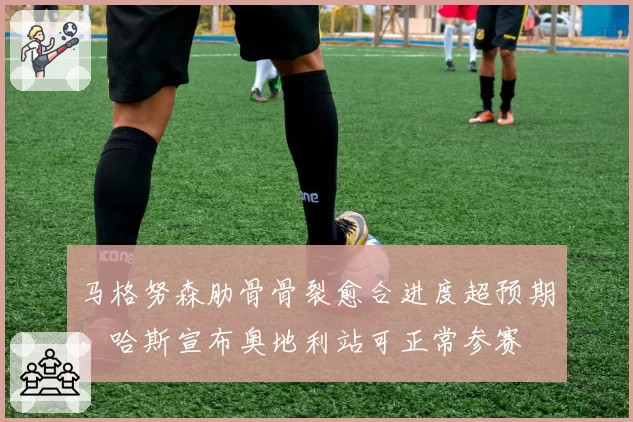 马格努森肋骨骨裂愈合进度超预期,哈斯宣布奥地利站可正常参赛
