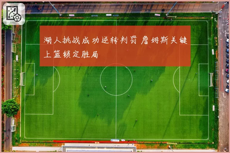 湖人挑战成功逆转判罚 詹姆斯关键上篮锁定胜局