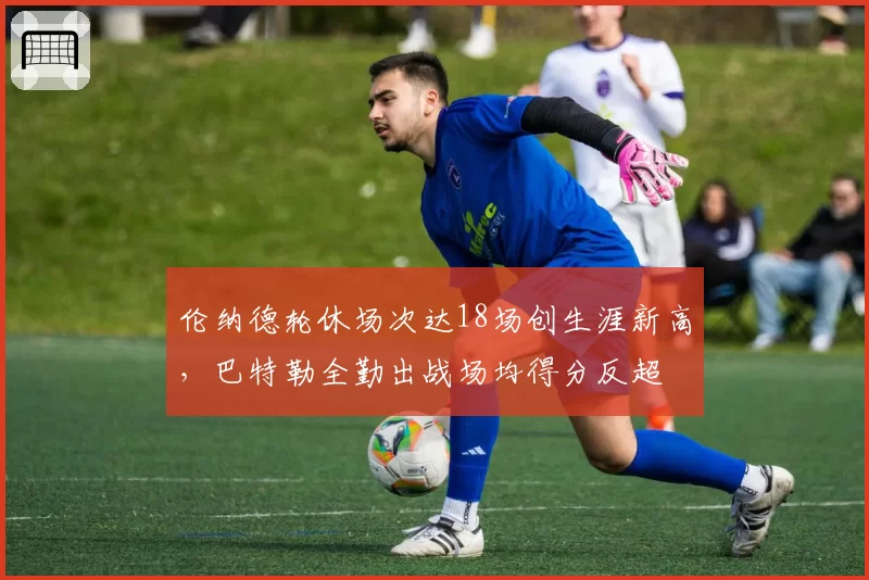 伦纳德轮休场次达18场创生涯新高，巴特勒全勤出战场均得分反超