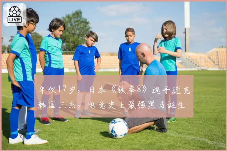 年仅17岁，日本《铁拳8》选手连克韩国三杰，电竞史上最强黑马诞生？