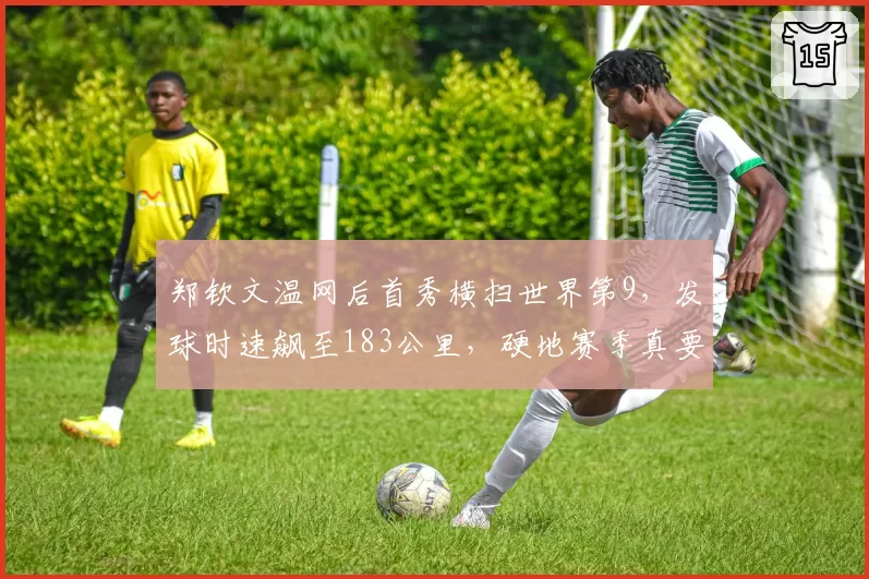 郑钦文温网后首秀横扫世界第9,发球时速飙至183公里,硬地赛季真要质变了?