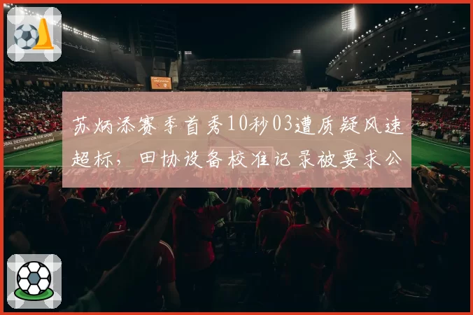 苏炳添赛季首秀10秒03遭质疑风速超标，田协设备校准记录被要求公开