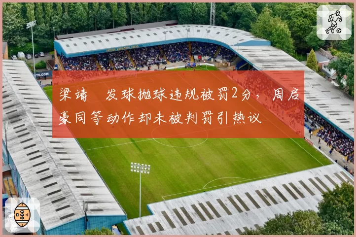 梁靖崑发球抛球违规被罚2分，周启豪同等动作却未被判罚引热议