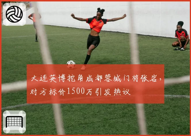 大连英博挖角成都蓉城门将张岩，对方标价1500万引发热议