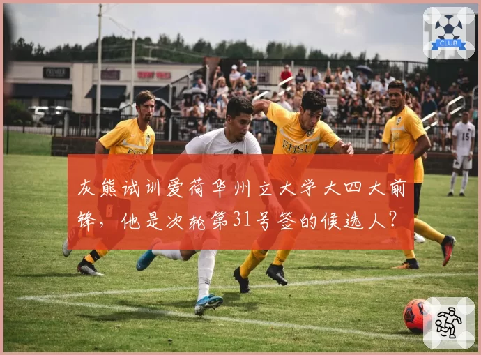灰熊试训爱荷华州立大学大四大前锋，他是次轮第31号签的候选人？